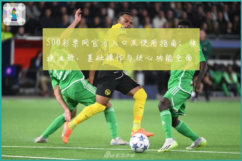 500彩票网官方入口及使用指南：快速注册、基础操作与核心功能全面解析