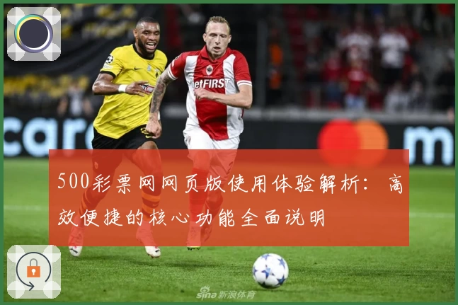 500彩票网网页版使用体验解析：高效便捷的核心功能全面说明
