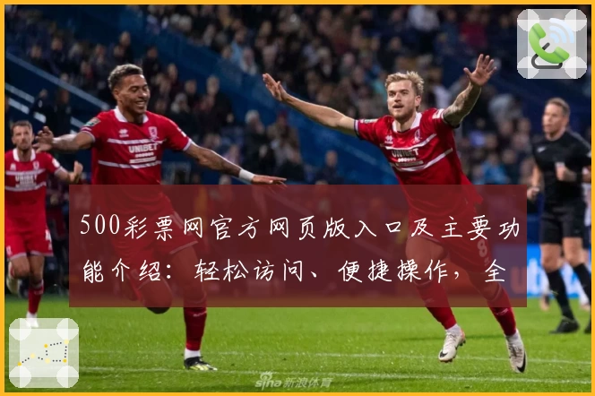 500彩票网官方网页版入口及主要功能介绍：轻松访问、便捷操作，全面解析用户使用体验