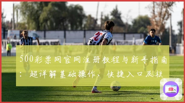 500彩票网官网注册教程与新手指南:超详解基础操作、快捷入口及核心功能解析