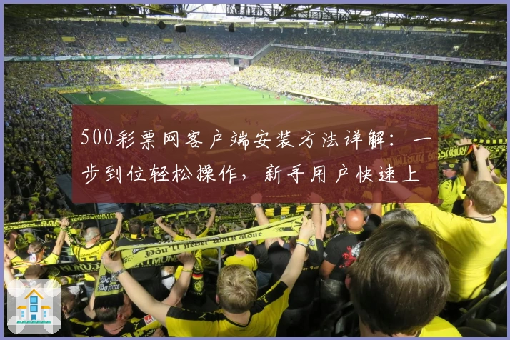 500彩票网客户端安装方法详解：一步到位轻松操作，新手用户快速上手指南