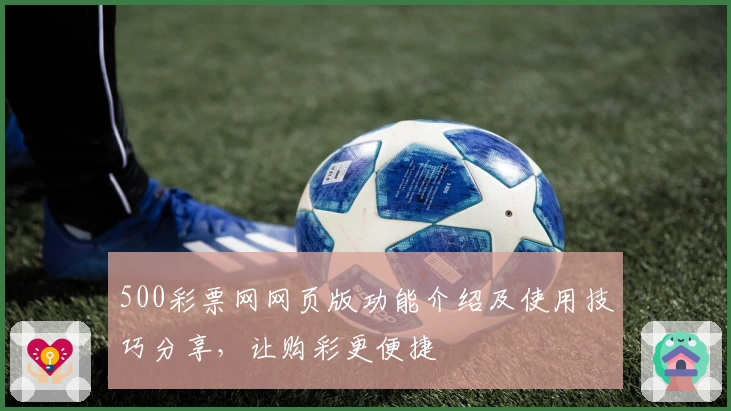 500彩票网网页版功能介绍及使用技巧分享，让购彩更便捷