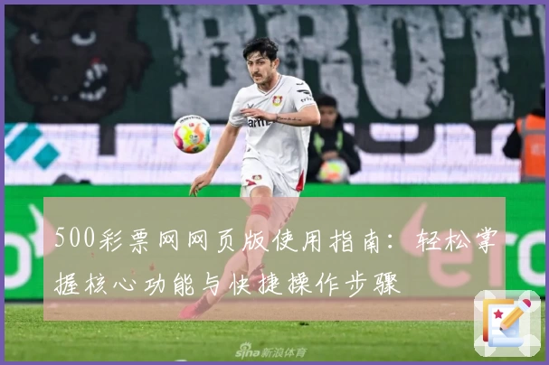 500彩票网网页版使用指南：轻松掌握核心功能与快捷操作步骤
