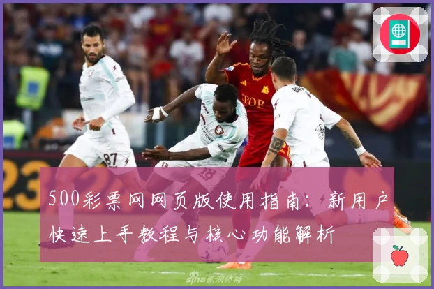 500彩票网网页版使用指南:新用户快速上手教程与核心功能解析