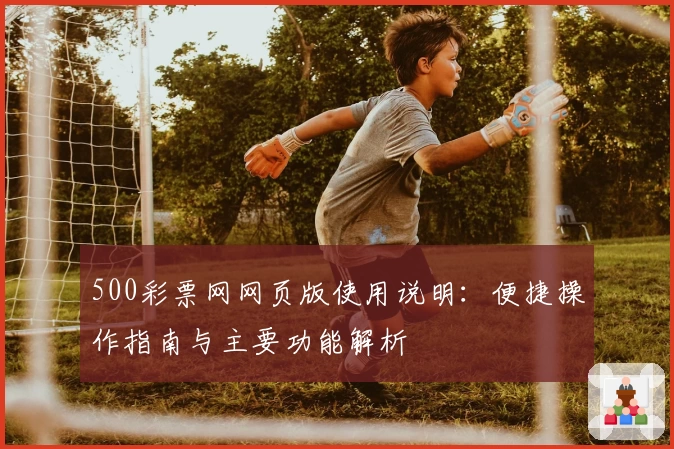 500彩票网网页版使用说明：便捷操作指南与主要功能解析