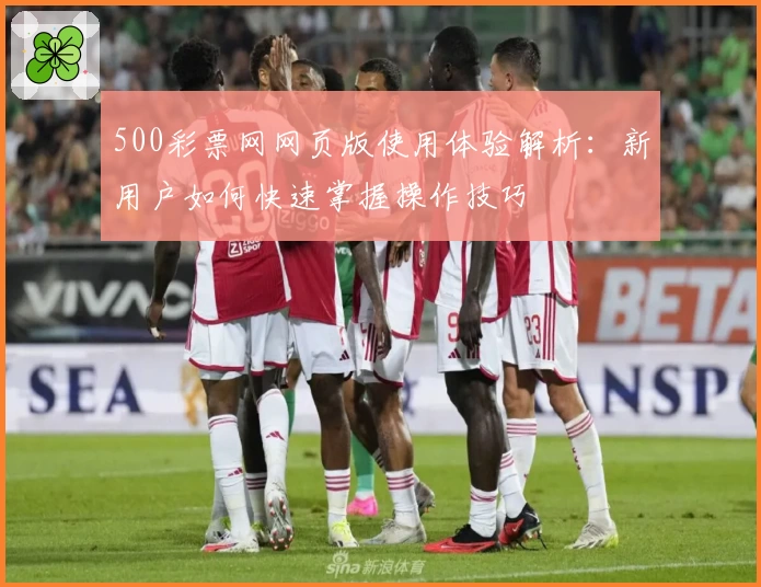 500彩票网网页版使用体验解析：新用户如何快速掌握操作技巧