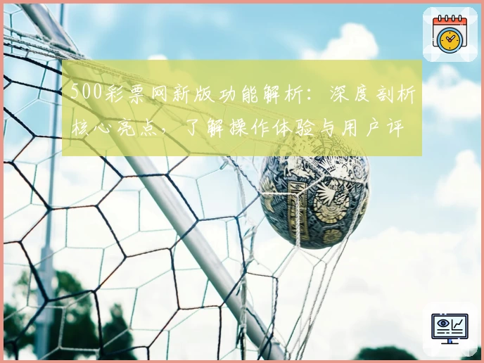 500彩票网新版功能解析：深度剖析核心亮点，了解操作体验与用户评价
